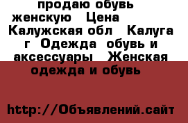 продаю обувь ; женскую › Цена ­ 1 000 - Калужская обл., Калуга г. Одежда, обувь и аксессуары » Женская одежда и обувь   